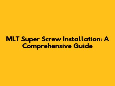 MLT Super Screw Installation: A Comprehensive Guide