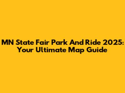 MN State Fair Park And Ride 2025: Your Ultimate Map Guide