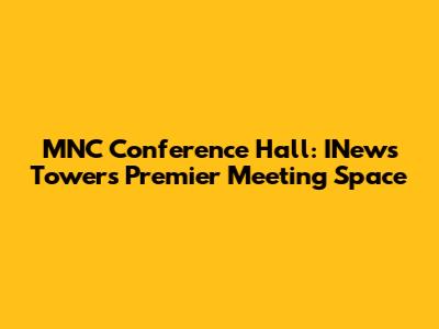 MNC Conference Hall: INews Tower's Premier Meeting Space