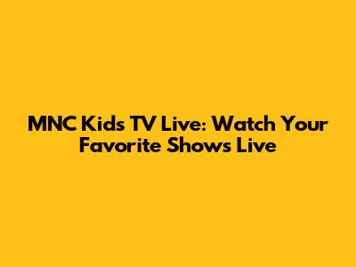 MNC Kids TV Live: Watch Your Favorite Shows Live