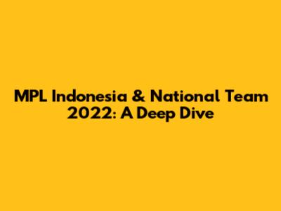 MPL Indonesia & National Team 2022: A Deep Dive