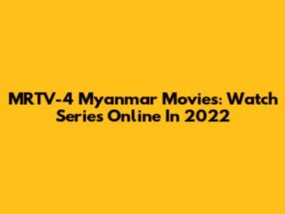 MRTV-4 Myanmar Movies: Watch Series Online In 2022