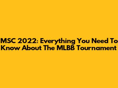 MSC 2022: Everything You Need To Know About The MLBB Tournament