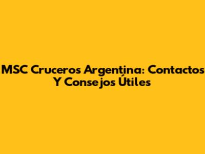 MSC Cruceros Argentina: Contactos Y Consejos Útiles
