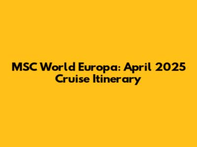 MSC World Europa: April 2025 Cruise Itinerary