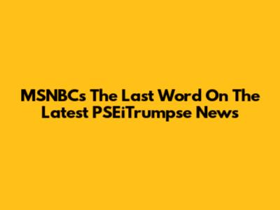 MSNBC's The Last Word On The Latest PSEiTrumpse News