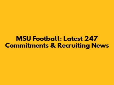 MSU Football: Latest 247 Commitments & Recruiting News