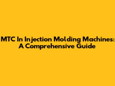 MTC In Injection Molding Machines: A Comprehensive Guide