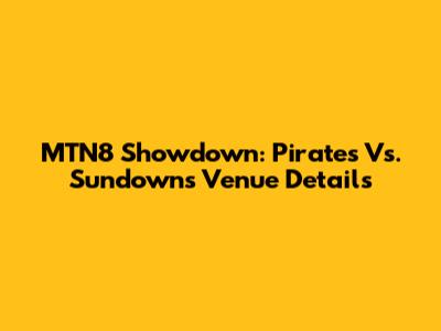 MTN8 Showdown: Pirates Vs. Sundowns Venue Details