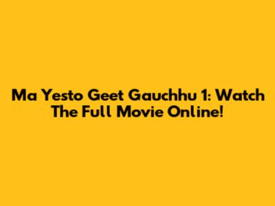 Ma Yesto Geet Gauchhu 1: Watch The Full Movie Online!