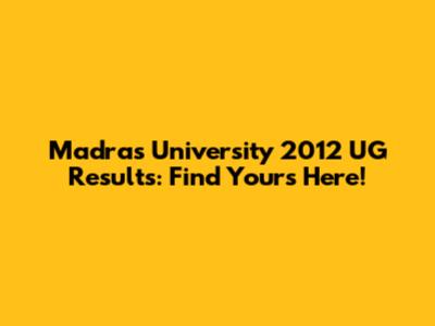 Madras University 2012 UG Results: Find Yours Here!