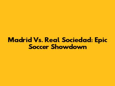 Madrid Vs. Real Sociedad: Epic Soccer Showdown