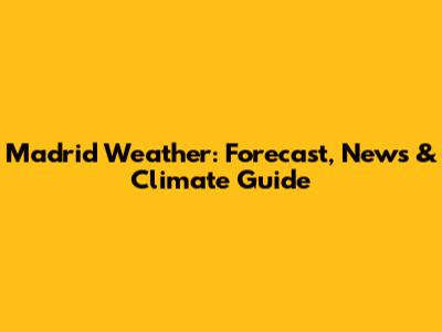 Madrid Weather: Forecast, News & Climate Guide