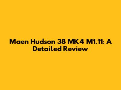 Maen Hudson 38 MK4 M1.11: A Detailed Review