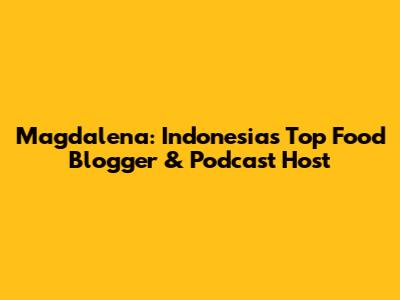 Magdalena: Indonesia's Top Food Blogger & Podcast Host