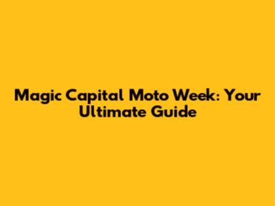 Magic Capital Moto Week: Your Ultimate Guide