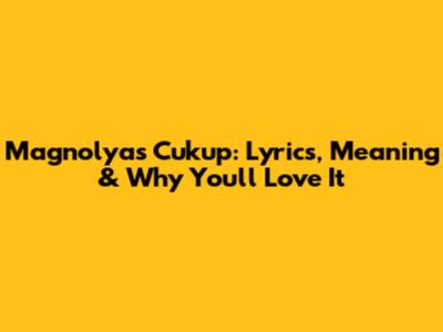 Magnolya's 'Cukup': Lyrics, Meaning & Why You'll Love It
