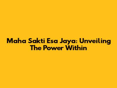 Maha Sakti Esa Jaya: Unveiling The Power Within