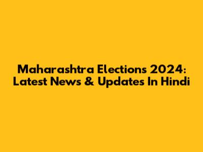 Maharashtra Elections 2024: Latest News & Updates In Hindi