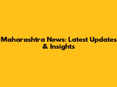 Maharashtra News: Latest Updates & Insights