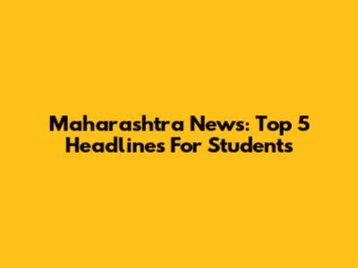 Maharashtra News: Top 5 Headlines For Students