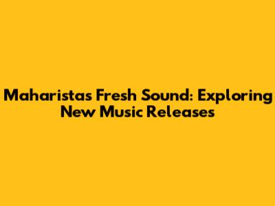 Maharista's Fresh Sound: Exploring New Music Releases