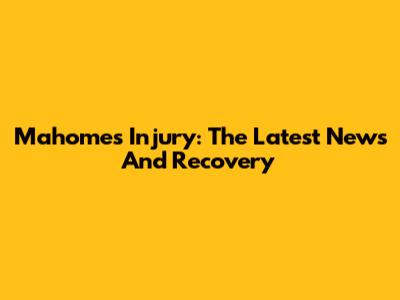 Mahomes Injury: The Latest News And Recovery