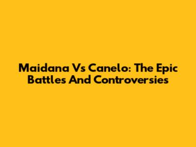 Maidana Vs Canelo: The Epic Battles And Controversies
