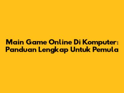 Main Game Online Di Komputer: Panduan Lengkap Untuk Pemula