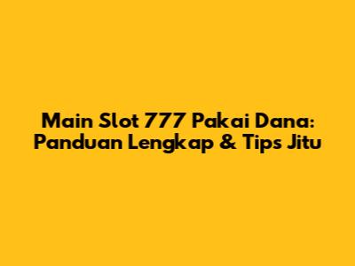 Main Slot 777 Pakai Dana: Panduan Lengkap & Tips Jitu