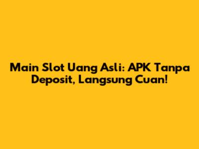 Main Slot Uang Asli: APK Tanpa Deposit, Langsung Cuan!