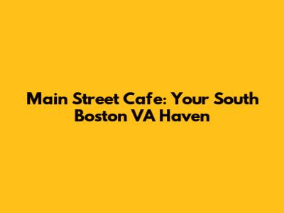 Main Street Cafe: Your South Boston VA Haven