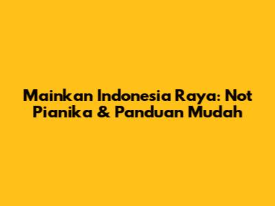 Mainkan Indonesia Raya: Not Pianika & Panduan Mudah