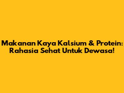 Makanan Kaya Kalsium & Protein: Rahasia Sehat Untuk Dewasa!
