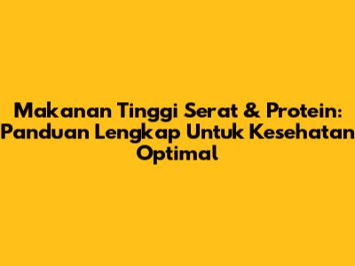 Makanan Tinggi Serat & Protein: Panduan Lengkap Untuk Kesehatan Optimal