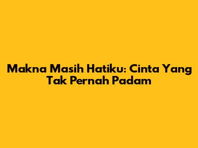 Makna "Masih Hatiku": Cinta Yang Tak Pernah Padam