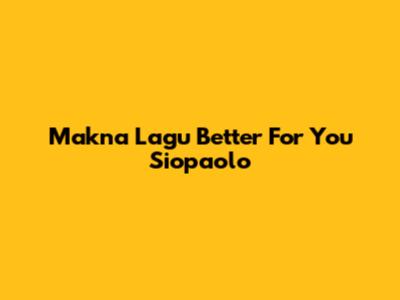 Makna Lagu "Better For You" Siopaolo