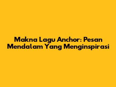 Makna Lagu Anchor: Pesan Mendalam Yang Menginspirasi