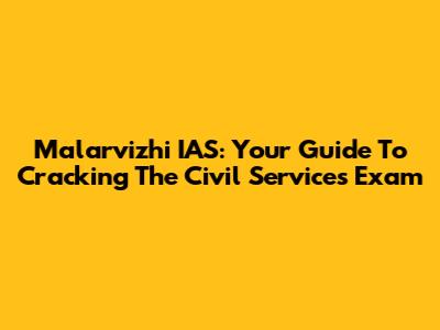 Malarvizhi IAS: Your Guide To Cracking The Civil Services Exam