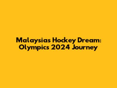 Malaysia's Hockey Dream: Olympics 2024 Journey