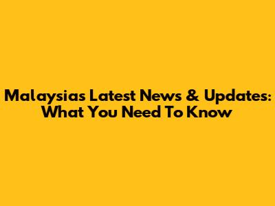 Malaysia's Latest News & Updates: What You Need To Know