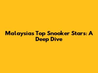 Malaysia's Top Snooker Stars: A Deep Dive