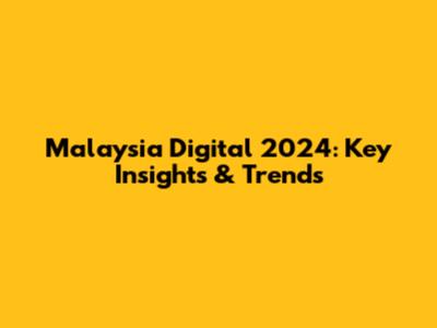 Malaysia Digital 2024: Key Insights & Trends