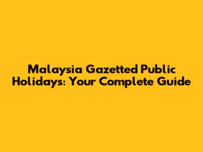 Malaysia Gazetted Public Holidays: Your Complete Guide