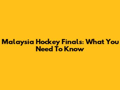 Malaysia Hockey Finals: What You Need To Know