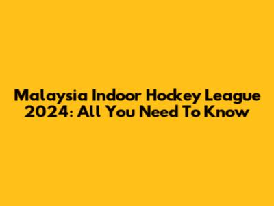Malaysia Indoor Hockey League 2024: All You Need To Know