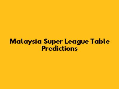 Malaysia Super League Table Predictions