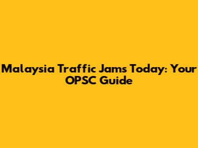 Malaysia Traffic Jams Today: Your OPSC Guide