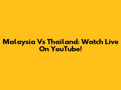 Malaysia Vs Thailand: Watch Live On YouTube!