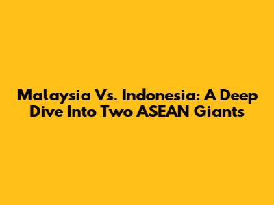 Malaysia Vs. Indonesia: A Deep Dive Into Two ASEAN Giants